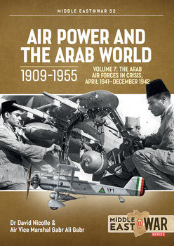 Air Power and the Arab World 1909-1955 Volume 7: The Arab Air Forces in Crisis April 1941-December 1942 (Middle East @War Series 52)
