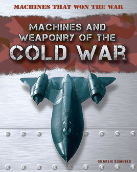 Machines and Weaponry of the Cold War (Machines That Won the War)