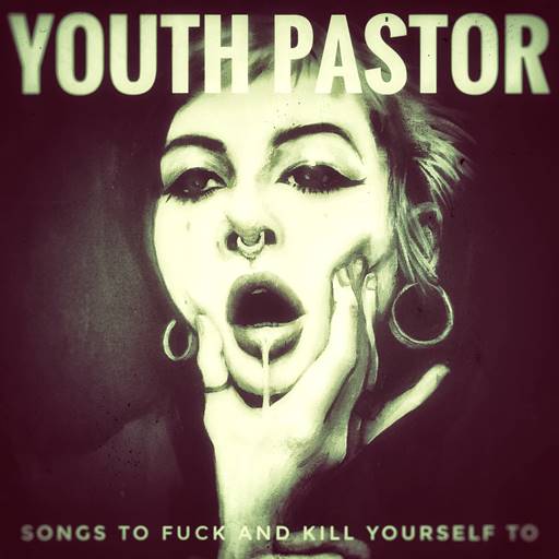 Youth Pastor - Songs To Fuck and Kill Yourself To [24Bit, Hi-Res] (2023) FLAC