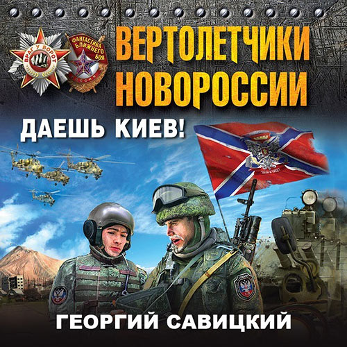 Савицкий Георгий - Вертолетчики Новороссии. Даешь Киев! (Аудиокнига) 2023