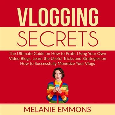 Vlogging Secrets The Ultimate Guide on How to Profit Using Your Own Video Blogs [Audiobook]