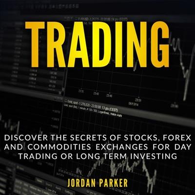 TRADING Discover the Secrets of Stocks, Forex and Commodities Exchanges for Day Trading or Long Term Investing [Audio...