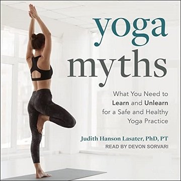 Yoga Myths What You Need to Learn and Unlearn for a Safe and Healthy Yoga Practice [Audiobook]