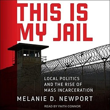 This Is My Jail Local Politics and the Rise of Mass Incarceration [Audiobook]