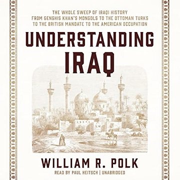 Understanding Iraq The Whole Sweep of Iraqi History, from Genghis Khan's Mongols to the Ottoman Turks to British [Aud...