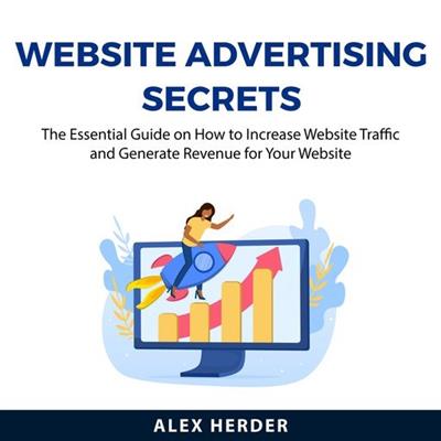 Website Advertising Secrets The Essential Guide on How to Increase Website Traffic and Generate Revenue for Your Website