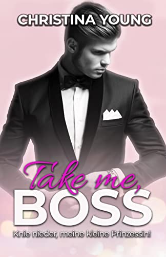 Christina Young  -  Take Me Boss  -  Knie nieder, meine kleine Prinzessin! (Boss Billionaire Romance 8)