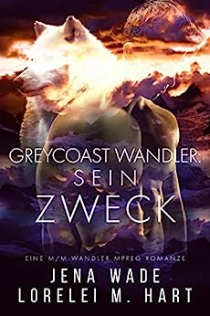 Hart, Lorelei M. & Wade, Jena  -  Greycoast Wandler: Sein Zweck: Eine M/M Wandler Mpreg Romanze