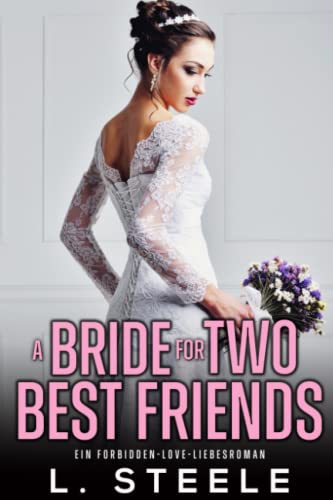 L. Steele  -  A Bride for Two Best Friends: Ein Forbidden - Love - Liebesroman (Bad - Boy - Milliard&auml;re)