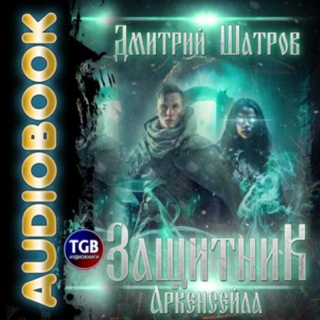 Шатров Дмитрий - Защитник Аркенсейла (Аудиокнига)