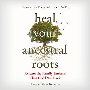Heal Your Ancestral Roots Release the Family Patterns That Hold You Back [Audiobook]