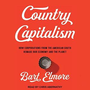 Country Capitalism How Corporations from the American South Remade Our Economy and the Planet [Audiobook]