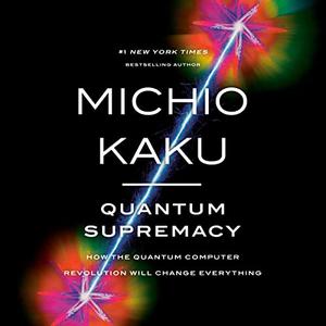 Quantum Supremacy How the Quantum Computer Revolution Will Change Everything [Audiobook]