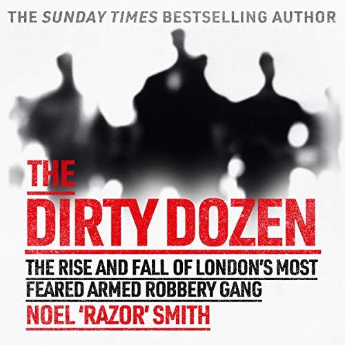 The Dirty Dozen The Real Story of the Rise and Fall of London’s Most Feared Armed Robbery Gang [Audiobook]