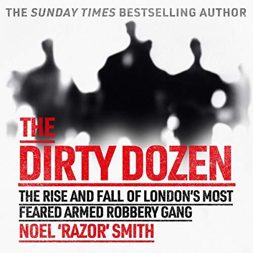 The Dirty Dozen The Real Story of the Rise and Fall of London's Most Feared Armed Robbery Gang [Audiobook]