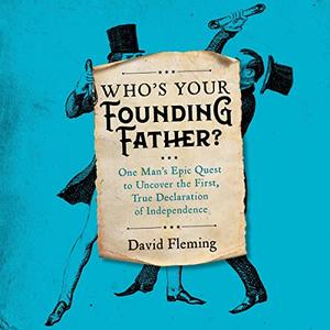 Who's Your Founding Father One Man's Epic Quest to Uncover the First, True Declaration of Independence [Audiobook]