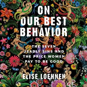 On Our Best Behavior The Seven Deadly Sins and the Price Women Pay to Be Good [Audiobook]