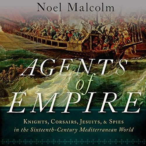 Agents of Empire Knights, Corsairs, Jesuits and Spies in the Sixteenth-Century Mediterranean World [Audiobook] 