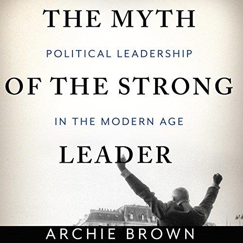 The Myth of the Strong Leader Political Leadership in the Modern Age [Audiobook] 