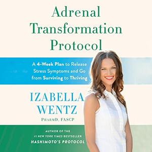 Adrenal Transformation Protocol A 4-Week Plan to Release Stress Symptoms and Go from Surviving to Thriving [Audiobook]