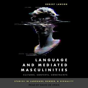 Language and Mediated Masculinities Cultures, Contexts, Constraints [Audiobook]