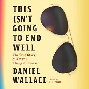 This Isn’t Going to End Well The True Story of a Man I Thought I Knew [Audiobook]