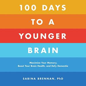 100 Days to a Younger Brain Maximize Your Memory, Boost Your Brain Health, and Defy Dementia [Audiobook]
