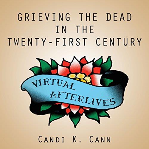 Virtual Afterlives Grieving the Dead in the Twenty-First Century [Audiobook] 