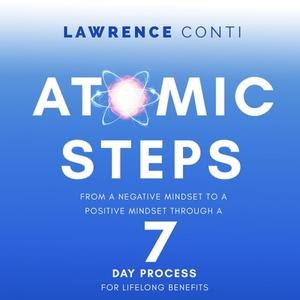 Atomic Steps From a Negative Mindset To A Positive Mindset Through a Seven-Day Process For Lifelong Benefits [Audiobook]
