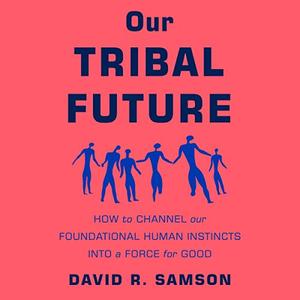 Our Tribal Future How to Channel Our Foundational Human Instincts into a Force for Good [Audiobook]