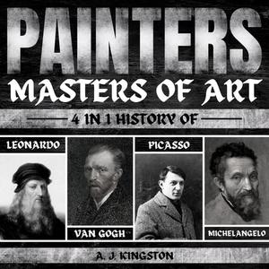 Painters Masters Of Art 4-In-1 History Of Leonardo, Van Gogh, Picasso, & Michelangelo [Audiobook]