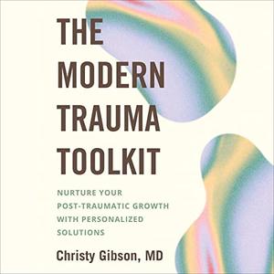 The Modern Trauma Toolkit Nurture Your Post-Traumatic Growth with Personalized Solutions [Audiobook]