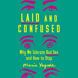 Laid and Confused Why We Tolerate Bad Sex and How to Stop [Audiobook]