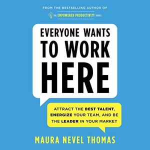 Everyone Wants to Work Here Attract the Best Talent, Energize Your Team, and Be the Leader in Your Market [Audiobook]