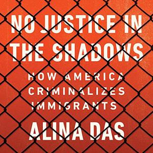 No Justice in the Shadows How America Criminalizes Immigrants [Audiobook]