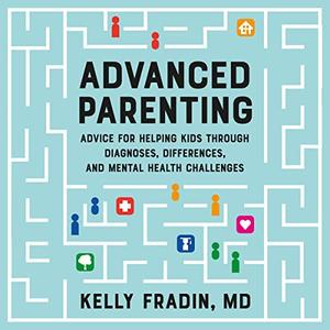 Advanced Parenting Advice for Helping Kids Through Diagnoses, Differences, and Mental Health Challenges [Audiobook]