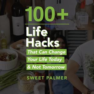 100+ Life Hacks That Can Change Your Life Today & Not Tomorrow Tips for Life, Love, Work, Play, and Everything [Audiobook]