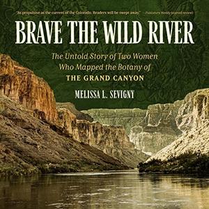Brave the Wild River The Untold Story of Two Women Who Mapped the Botany of the Grand Canyon [Audiobook]