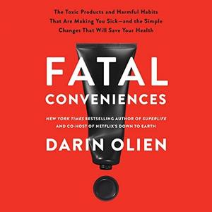 Fatal Conveniences The Toxic Products and Harmful Habits That Are Making You Sick-and the Simple Changes That Will [Audiobook]