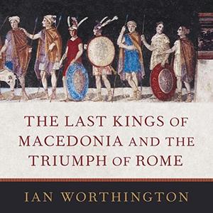 The Last Kings of Macedonia and the Triumph of Rome [Audiobook]