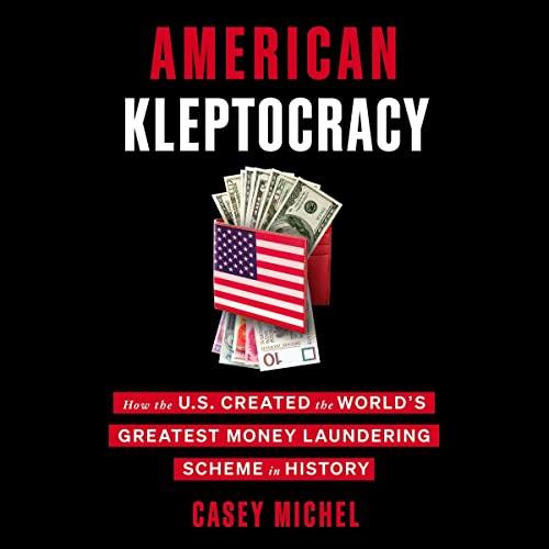 American Kleptocracy How the U.S. Created the World’s Greatest Money Laundering Scheme in History [Audiobook]
