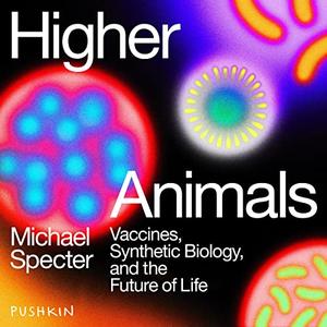 Higher Animals Vaccines, Synthetic Biology, and the Future of Life [Audiobook]