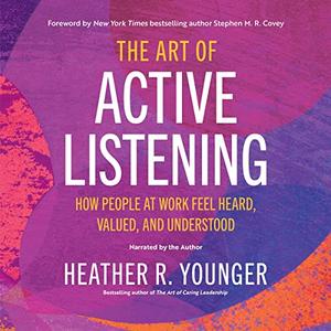 The Art of Active Listening How People at Work Feel Heard, Valued, and Understood [Audiobook]