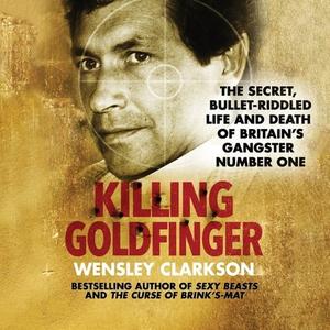 Killing Goldfinger The Secret, Bullet-Riddled Life and Death of Britain's Gangster Number One [Audiobook]