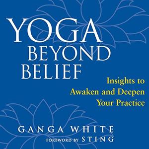 Yoga Beyond Belief Insights to Awaken and Deepen Your Practice [Audiobook]