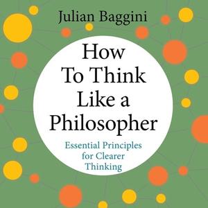 How to Think Like a Philosopher Essential Principles for Clearer Thinking [Audiobook]