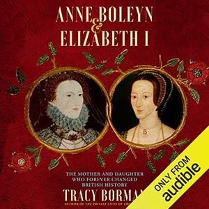 Anne Boleyn & Elizabeth I The Mother and Daughter Who Forever Changed British History [Audiobook]