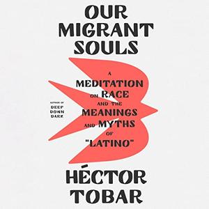 Our Migrant Souls A Meditation on Race and the Meanings and Myths of Latino [Audiobook]