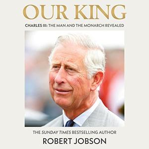 Our King Charles III The Man and the Monarch Revealed [Audiobook]