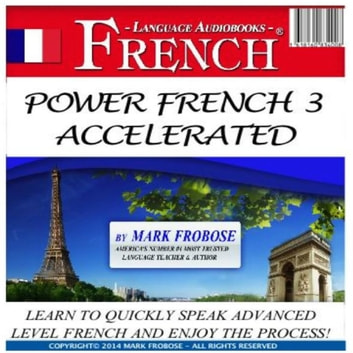 Power French 3 Accelerated Learn to Quickly Speak Advanced Level French and Enjoy the Process! [Audiobook]